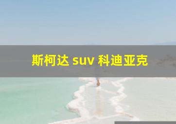 斯柯达 suv 科迪亚克